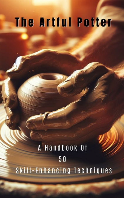 The Artful Potter A Handbook Of 50 Skill-Enhancing Techniques