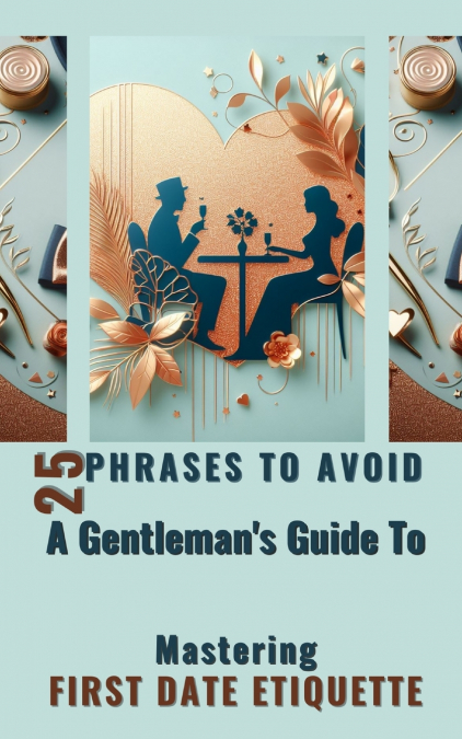 25 Phrases To Avoid  A Gentleman’s Guide To Mastering First Date Etiquette