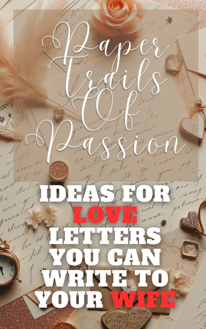 Paper Trails Of Passion - Ideas For Love Letters You Can Write To Your Wife