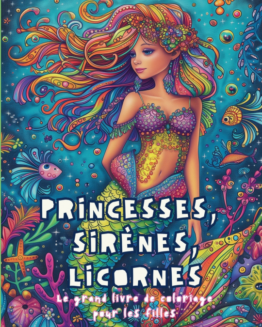 Princesses,  Sirènes, Licornes - Le grand livre de coloriage  pour les filles