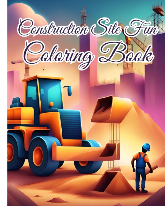 Construction Site Fun Coloring Book For Girls, Boys