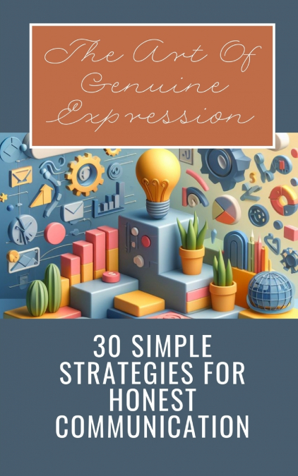The Art Of Genuine Expression | 30 Simple Strategies For Honest Communication