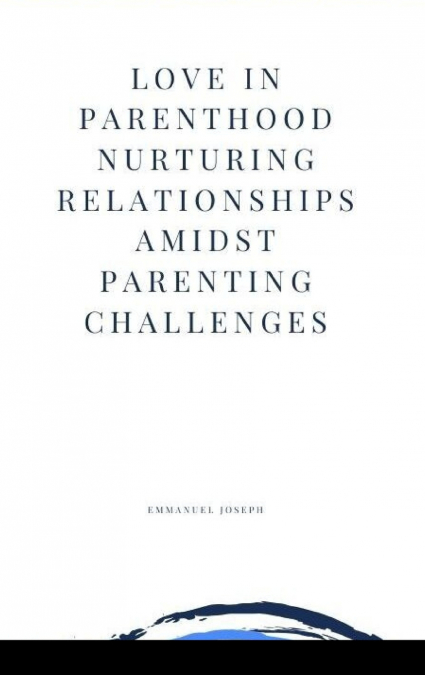 Love in Parenthood Nurturing Relationships Amidst Parenting Challenges