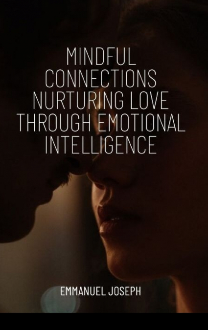 Mindful Connections Nurturing Love Through Emotional Intelligence