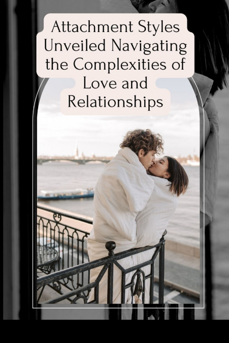Attachment Styles Unveiled Navigating the Complexities of Love and Relationships