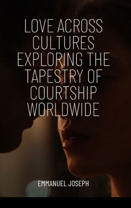 Love Across Cultures Exploring the Tapestry of Courtship Worldwide