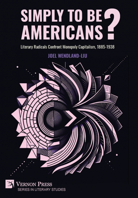 Simply to Be Americans? Literary Radicals Confront Monopoly Capitalism, 1885-1938