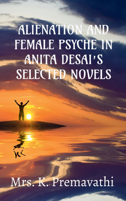 ALIENATION AND FEMALE PSYCHE IN ANITA DESAI’S SELECTE NOVELS.