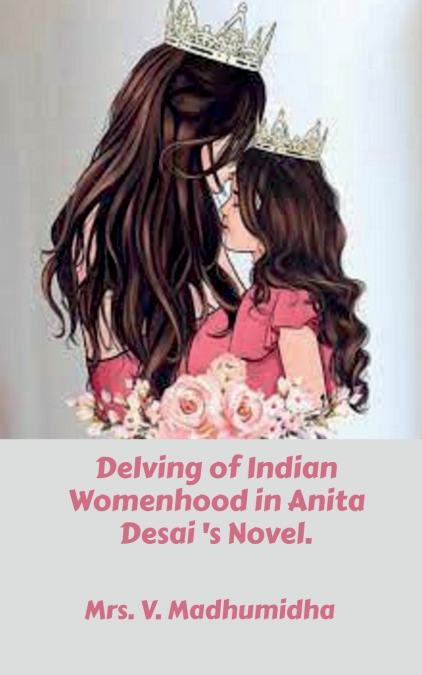 Delving of Indian Womenhood in Anita Desai ’s Novel.