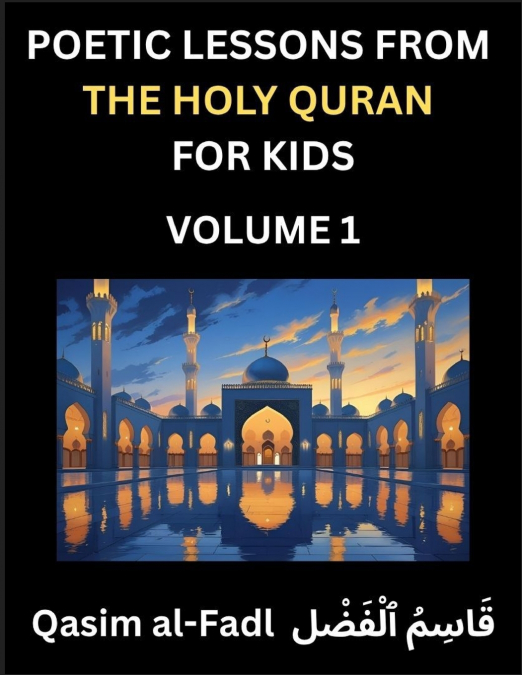 Poetic Lessons from the Holy Quran for Kids (Part 1)- The Whispers of the Divine Rhyme, A Collection of Quranic Verses in Verse, Religion, Morality, Poetry, Philosophy and Spiritualism and Poetic Refl