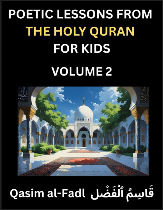 Poetic Lessons from the Holy Quran for Kids (Part 2)- The Whispers of the Divine Rhyme, A Collection of Quranic Verses in Verse, Religion, Morality, Poetry, Philosophy and Spiritualism and Poetic Refl