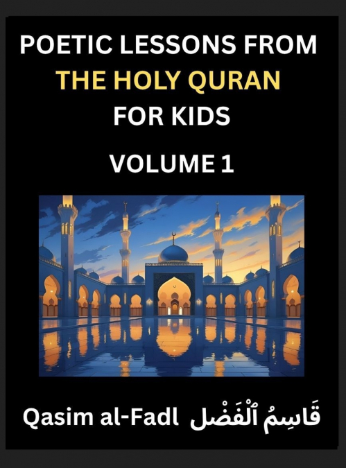 Poetic Lessons from the Holy Quran for Kids (Part 1)- The Whispers of the Divine Rhyme, A Collection of Quranic Verses in Verse, Religion, Morality, Poetry, Philosophy and Spiritualism and Poetic Refl