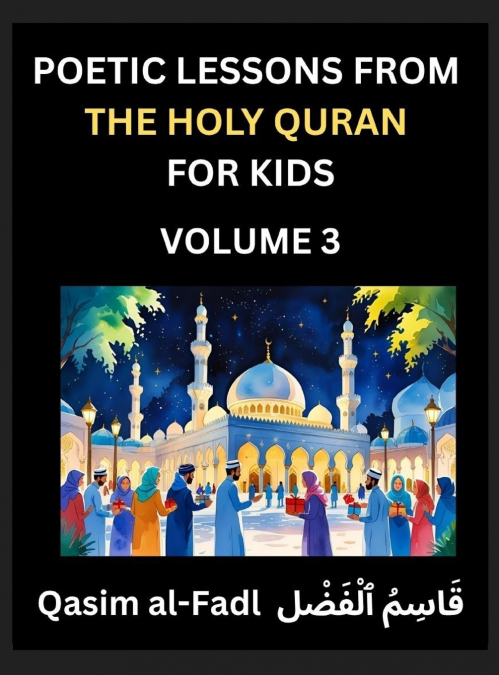 Poetic Lessons from the Holy Quran for Kids (Part 3)- The Whispers of the Divine Rhyme, A Collection of Quranic Verses in Verse, Religion, Morality, Poetry, Philosophy and Spiritualism and Poetic Refl