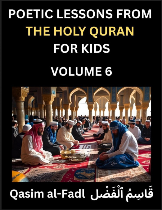 Poetic Lessons from the Holy Quran for Kids (Part 6)- The Whispers of the Divine Rhyme, A Collection of Quranic Verses in Verse, Religion, Morality, Poetry, Philosophy and Spiritualism and Poetic Refl