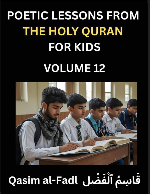 Poetic Lessons from the Holy Quran for Kids (Part 12)- The Whispers of the Divine Rhyme, A Collection of Quranic Verses in Verse, Religion, Morality, Poetry, Philosophy and Spiritualism and Poetic Ref
