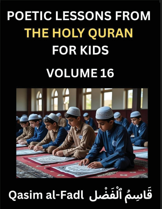 Poetic Lessons from the Holy Quran for Kids (Part 16)- The Whispers of the Divine Rhyme, A Collection of Quranic Verses in Verse, Religion, Morality, Poetry, Philosophy and Spiritualism and Poetic Ref