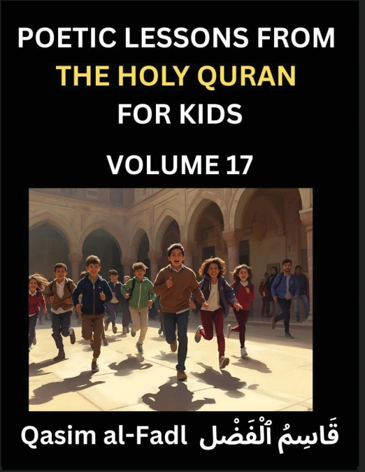 Poetic Lessons from the Holy Quran for Kids (Part 17)- The Whispers of the Divine Rhyme, A Collection of Quranic Verses in Verse, Religion, Morality, Poetry, Philosophy and Spiritualism and Poetic Ref