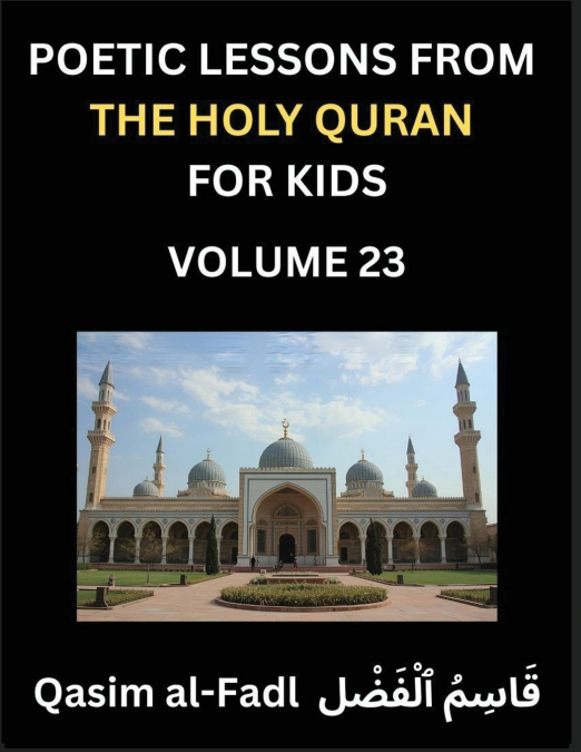 Poetic Lessons from the Holy Quran for Kids (Part 23)- The Whispers of the Divine Rhyme, A Collection of Quranic Verses in Verse, Religion, Morality, Poetry, Philosophy and Spiritualism and Poetic Ref