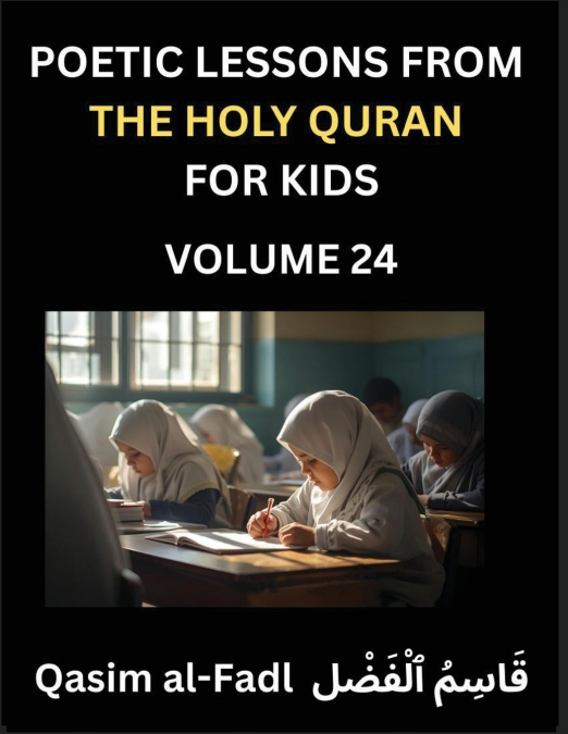 Poetic Lessons from the Holy Quran for Kids (Part 24)- The Whispers of the Divine Rhyme, A Collection of Quranic Verses in Verse, Religion, Morality, Poetry, Philosophy and Spiritualism and Poetic Ref