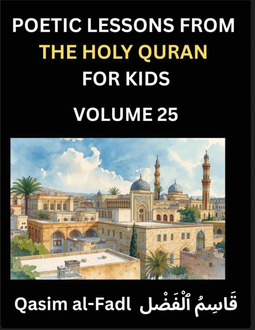 Poetic Lessons from the Holy Quran for Kids (Part 25)- The Whispers of the Divine Rhyme, A Collection of Quranic Verses in Verse, Religion, Morality, Poetry, Philosophy and Spiritualism and Poetic Ref