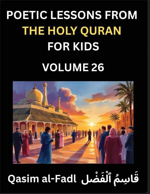 Poetic Lessons from the Holy Quran for Kids (Part 26)- The Whispers of the Divine Rhyme, A Collection of Quranic Verses in Verse, Religion, Morality, Poetry, Philosophy and Spiritualism and Poetic Ref