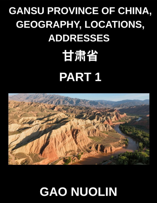 Gansu Province of China, Geography, Locations, Addresses (Part 1)- Master Mandarin Chinese by Decoding Addresses, Provinces, Cities, and Counties in Gansu with Characters, English, and Pinyin for All 