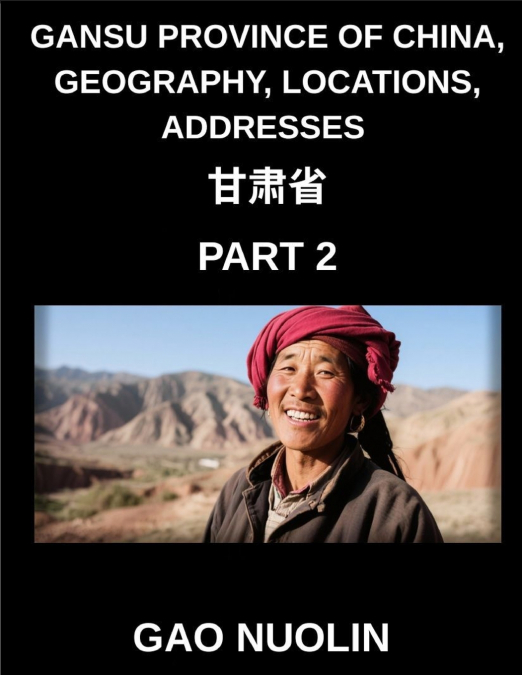 Gansu Province of China, Geography, Locations, Addresses (Part 2)- Learn Mandarin Chinese Through Understanding Gansu’s Address System, Names, and Surnames Using Characters, English, and Pinyin Across