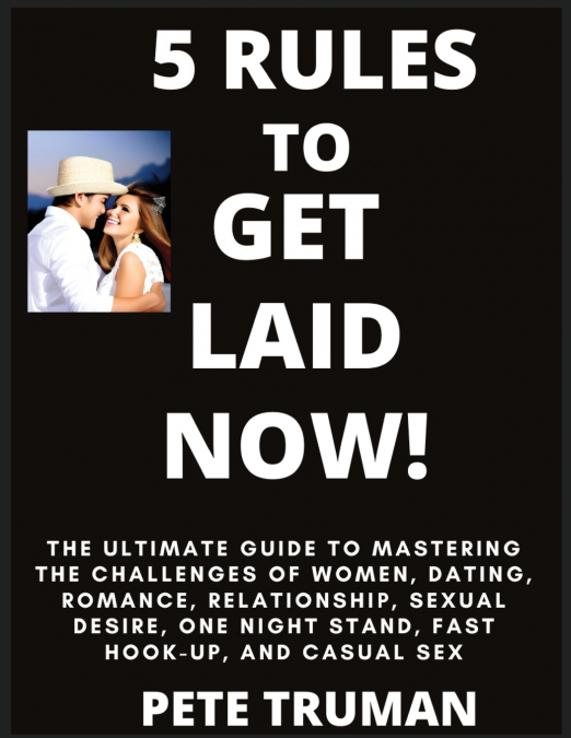 5 Rules to Get Laid Now!  The Ultimate Guide to Mastering the Challenges of Women, Dating, Romance, Relationship, Sexual Desire, One Night Stand, Fast Hook-up, and Casual Sex