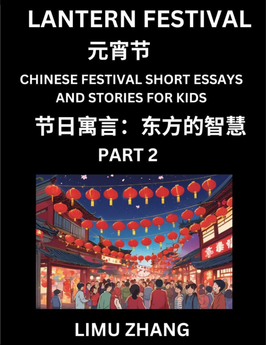 Chinese Festival Short Essays and Stories for Kids (Part 2)- Lantern Festival, Fast Learn Mandarin Chinese Language, History and Culture with Traditional Chinese Festivals, Simple and Easy Lessons for