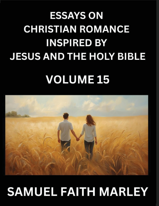 Essays on Christian Romance Inspired by Jesus and The Holy Bible (Part 15)- Forging Bonds, Love’s Salvation, Echoes of Eden