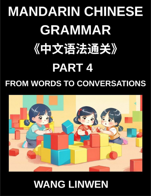 Mandarin Chinese Grammar (Part 4)- From Words to Conversations, From Isolation to Interaction, Building Blocks to Fluent Dialogues with Confidence, Grammar for Early Starters, All HSK Level Students