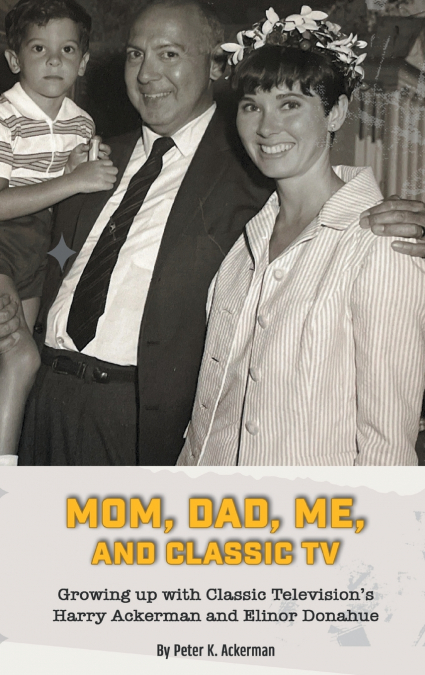 Mom, Dad, Me, and Classic TV - Growing Up with Classic Television’s Harry Ackerman and Elinor Donahue (hardback)