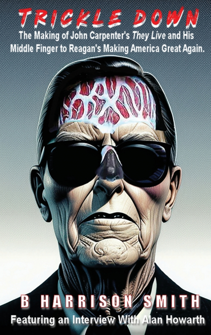 Trickle Down - The Making of John Carpenter’s They Live and His Middle Finger to Reagan’s Making America Great Again