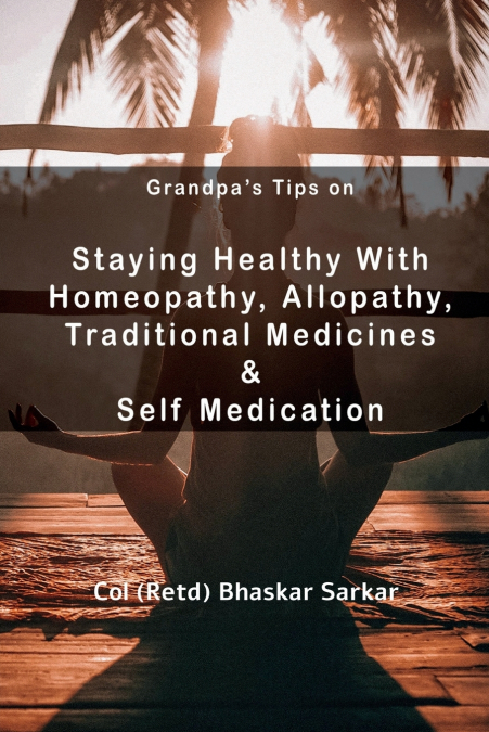 Grandpa’s Tips On Staying Healthy with Homeopathy, Allopathy, Traditional Medicines and Self Medication