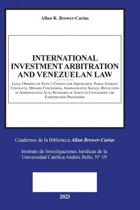 INTERNATIONAL INVESTMENT ARBITRATION AND VENEZUELAN LAW.  Legal Opinions on State’s Consent for Arbitration, Public Interest Contracts, Mining     Concessions, Administrative Silence, Revocation of Ad