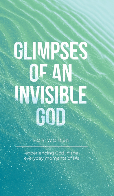 Glimpses of an Invisible God for Women