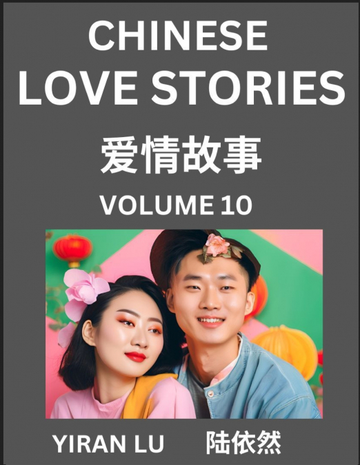 Chinese Love Stories (Volume 10) - Learn Mandarin Chinese Language and Culture While Reading Chinese Romantic Stories, Beginner to Advanced HSK All Levels, Easy Lessons, Vocabulary, English and Simpli