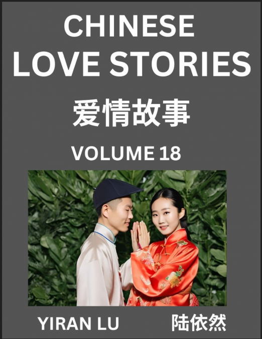 Chinese Love Stories (Volume 18) - Learn Mandarin Chinese Language and Culture While Reading Chinese Romantic Stories, Beginner to Advanced HSK All Levels, Easy Lessons, Vocabulary, English and Simpli