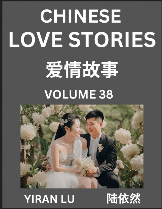 Chinese Love Stories (Volume 38) - Learn Mandarin Chinese Language and Culture While Reading Chinese Romantic Stories, Beginner to Advanced HSK All Levels, Easy Lessons, Vocabulary, English and Simpli