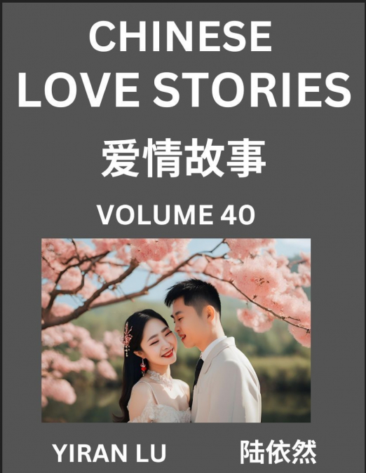 Chinese Love Stories (Volume 40) - Learn Mandarin Chinese Language and Culture While Reading Chinese Romantic Stories, Beginner to Advanced HSK All Levels, Easy Lessons, Vocabulary, English and Simpli