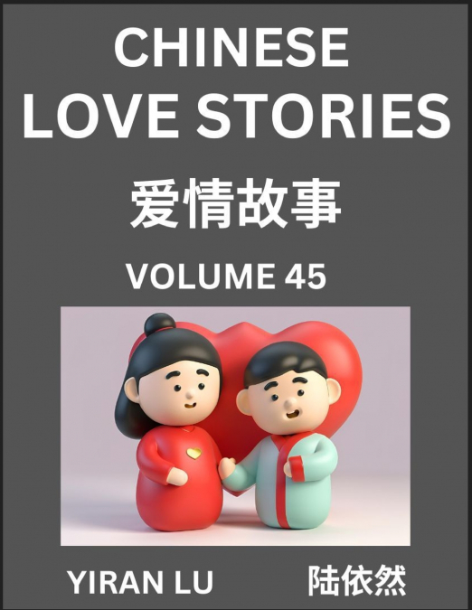 Chinese Love Stories (Volume 45) - Learn Mandarin Chinese Language and Culture While Reading Chinese Romantic Stories, Beginner to Advanced HSK All Levels, Easy Lessons, Vocabulary, English and Simpli