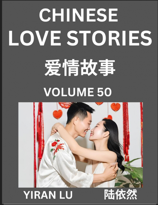 Chinese Love Stories (Volume 50) - Learn Mandarin Chinese Language and Culture While Reading Chinese Romantic Stories, Beginner to Advanced HSK All Levels, Easy Lessons, Vocabulary, English and Simpli