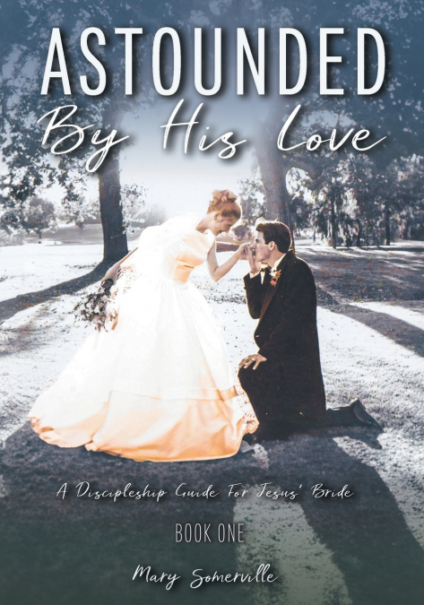 Astounded by His Love a Discipleship Guide for Jesus’ Bride