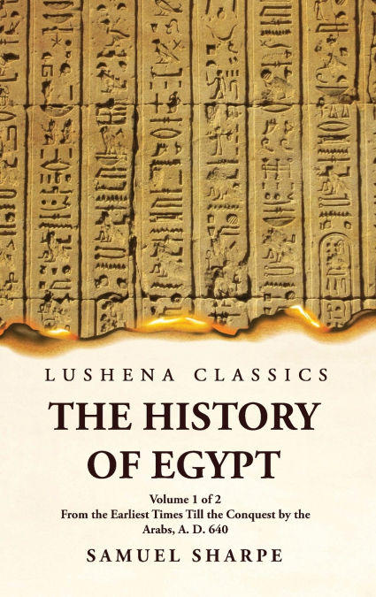 The History of Egypt From the Earliest Times Till the Conquest by the Arabs, A. D. 640  Volume 1 of 2