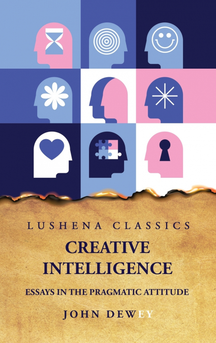 Creative Intelligence Essays in the Pragmatic Attitude