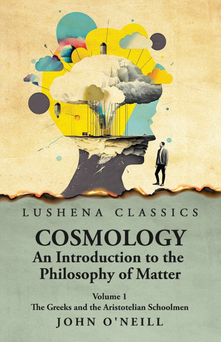 Cosmology, An Introduction to the Philosophy of Matter The Greeks and the Aristotelian Schoolmen Volume 1