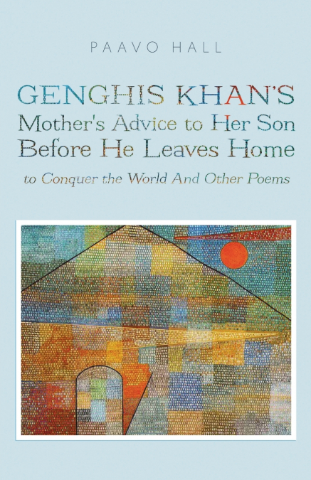 Genghis Khan’s Mother’s Advice to Her Son Before He Leaves Home to Conquer the World And Other Poems