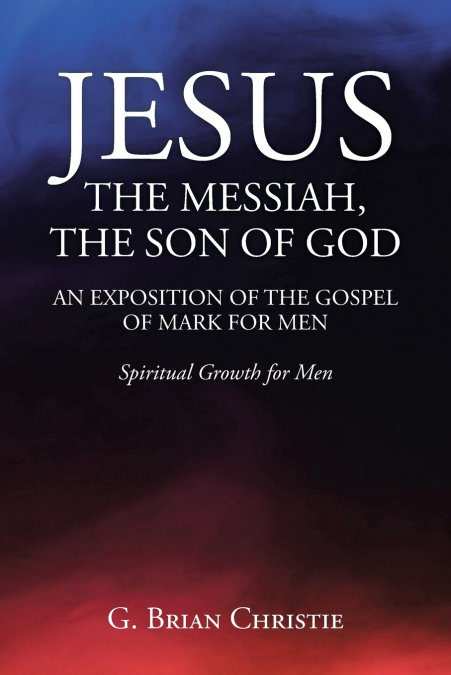 JESUS THE MESSIAH, THE SON OF GOD  AN EXPOSITION OF THE GOSPEL OF MARK FOR MEN