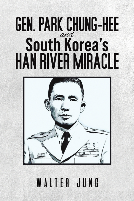 Gen. Park Chung-Hee and South Korea’s Han River Miracle