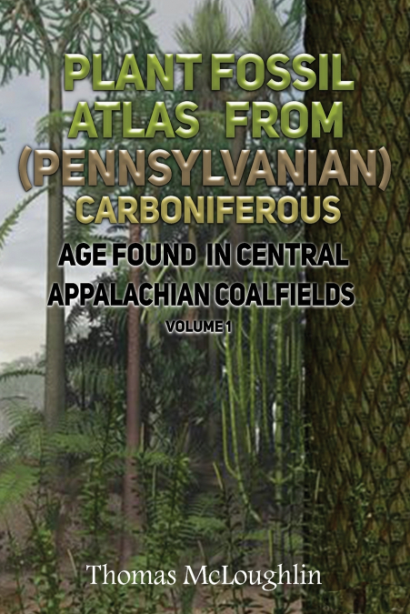 Plant Fossil Atlas From (Pennsylvanian) Carboniferous Age Found in Central Appalachian Coalfields Volume 1
